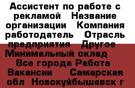 Ассистент по работе с рекламой › Название организации ­ Компания-работодатель › Отрасль предприятия ­ Другое › Минимальный оклад ­ 1 - Все города Работа » Вакансии   . Самарская обл.,Новокуйбышевск г.